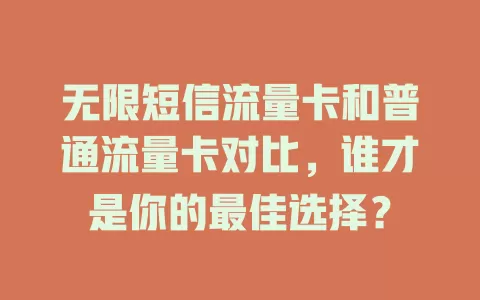 无限短信流量卡和普通流量卡对比，谁才是你的最佳选择？