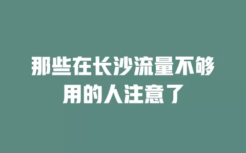 那些在长沙流量不够用的人注意了