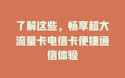 了解这些，畅享超大流量卡电信卡便捷通信体验