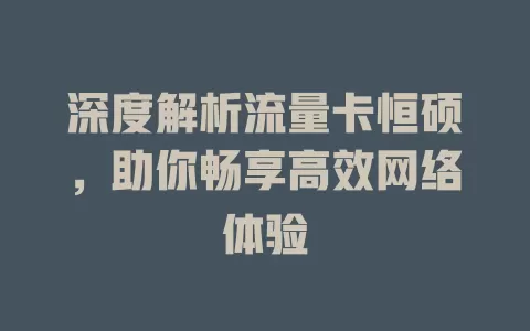 深度解析流量卡恒硕，助你畅享高效网络体验