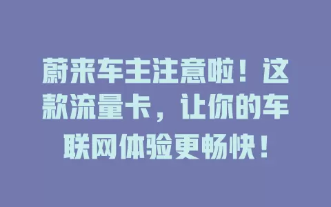 蔚来车主注意啦！这款流量卡，让你的车联网体验更畅快！