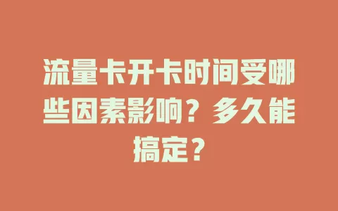 流量卡开卡时间受哪些因素影响？多久能搞定？