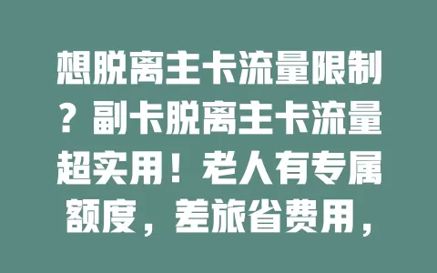 想脱离主卡流量限制？副卡脱离主卡流量超实用！老人有专属额度，差旅省费用，但用前要研究套餐规则哦