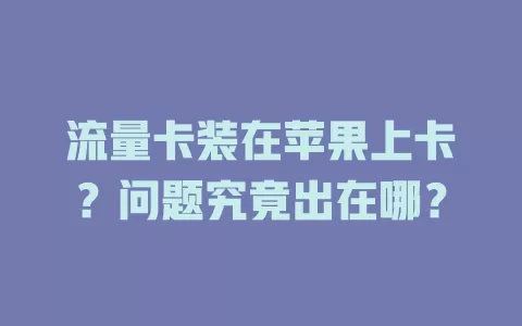 流量卡装在苹果上卡？问题究竟出在哪？