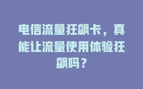 电信流量狂飙卡，真能让流量使用体验狂飙吗？