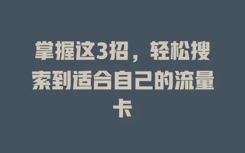 掌握这3招，轻松搜索到适合自己的流量卡