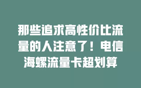 那些追求高性价比流量的人注意了！电信海螺流量卡超划算