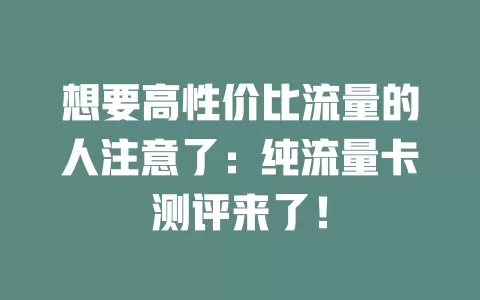 想要高性价比流量的人注意了：纯流量卡测评来了！