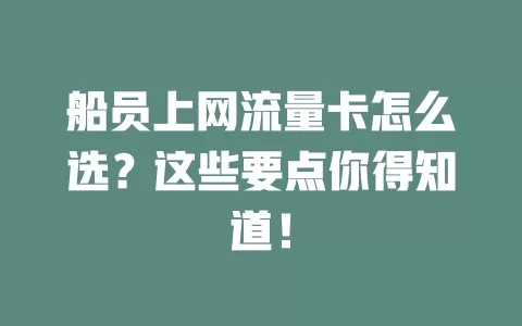 船员上网流量卡怎么选？这些要点你得知道！