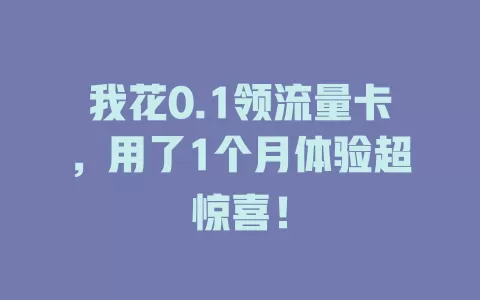 我花0.1领流量卡，用了1个月体验超惊喜！