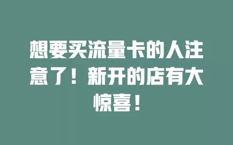想要买流量卡的人注意了！新开的店有大惊喜！