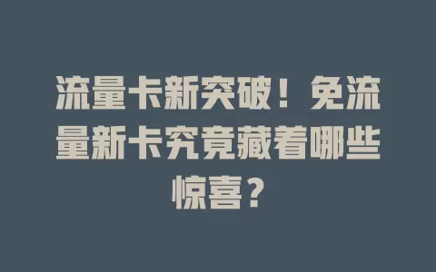流量卡新突破！免流量新卡究竟藏着哪些惊喜？
