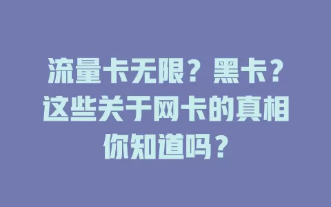 流量卡无限？黑卡？这些关于网卡的真相你知道吗？