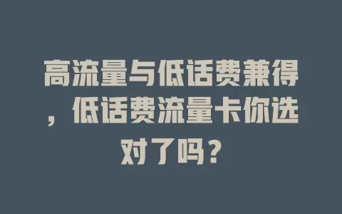 高流量与低话费兼得，低话费流量卡你选对了吗？