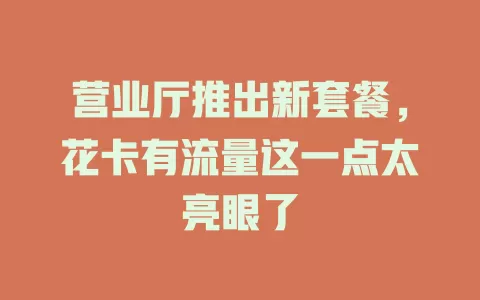 营业厅推出新套餐，花卡有流量这一点太亮眼了