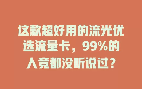 这款超好用的流光优选流量卡，99%的人竟都没听说过？