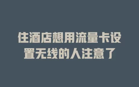 住酒店想用流量卡设置无线的人注意了