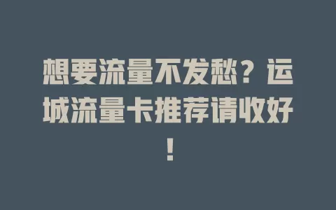 想要流量不发愁？运城流量卡推荐请收好！