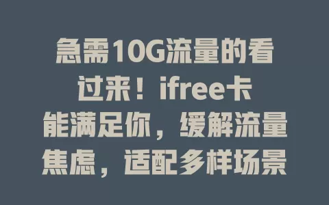 急需10G流量的看过来！ifree卡能满足你，缓解流量焦虑，适配多样场景