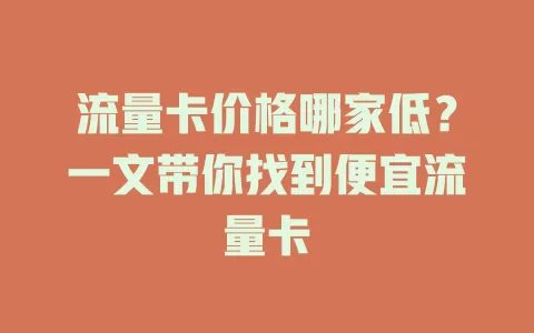 流量卡价格哪家低？一文带你找到便宜流量卡