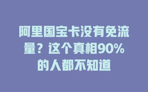 阿里国宝卡没有免流量？这个真相90%的人都不知道