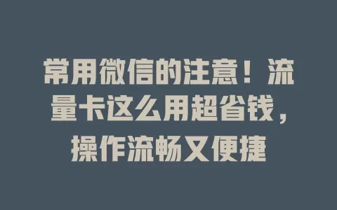 常用微信的注意！流量卡这么用超省钱，操作流畅又便捷