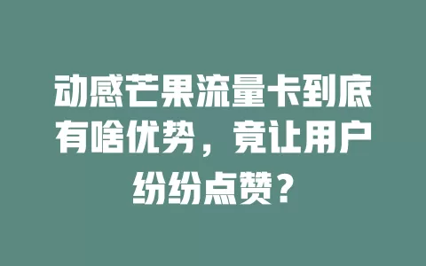 动感芒果流量卡到底有啥优势，竟让用户纷纷点赞？