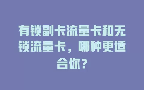 有锁副卡流量卡和无锁流量卡，哪种更适合你？