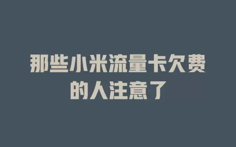 那些小米流量卡欠费的人注意了