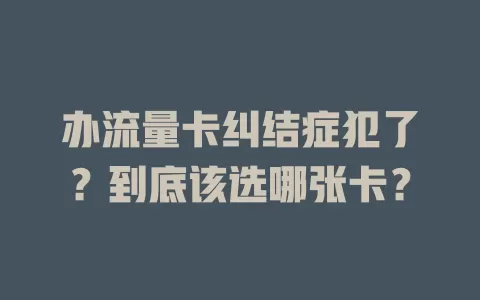 办流量卡纠结症犯了？到底该选哪张卡？