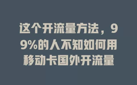 这个开流量方法，99%的人不知如何用移动卡国外开流量