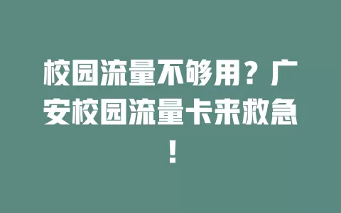 校园流量不够用？广安校园流量卡来救急！