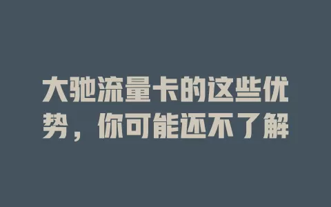 大驰流量卡的这些优势，你可能还不了解