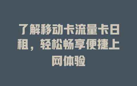 了解移动卡流量卡日租，轻松畅享便捷上网体验