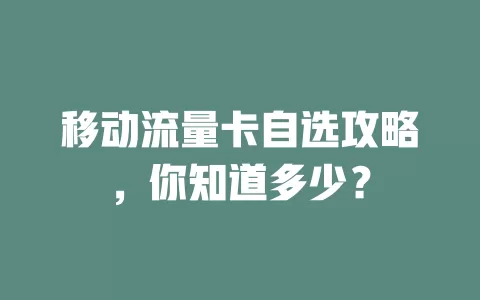 移动流量卡自选攻略，你知道多少？