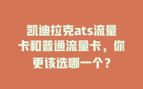 凯迪拉克ats流量卡和普通流量卡，你更该选哪一个？