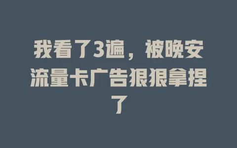 我看了3遍，被晚安流量卡广告狠狠拿捏了