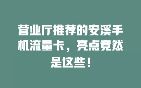 营业厅推荐的安溪手机流量卡，亮点竟然是这些！