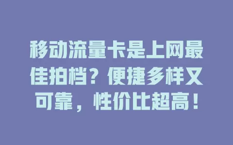 移动流量卡是上网最佳拍档？便捷多样又可靠，性价比超高！