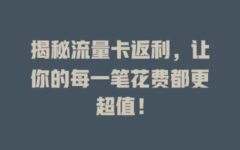 揭秘流量卡返利，让你的每一笔花费都更超值！