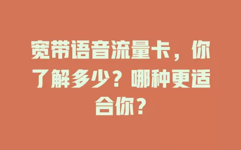 宽带语音流量卡，你了解多少？哪种更适合你？