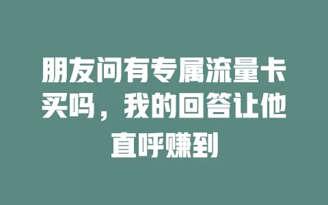 朋友问有专属流量卡买吗，我的回答让他直呼赚到