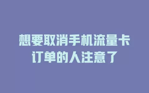 想要取消手机流量卡订单的人注意了