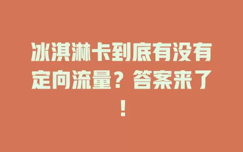 冰淇淋卡到底有没有定向流量？答案来了！