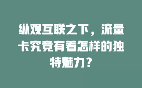 纵观互联之下，流量卡究竟有着怎样的独特魅力？