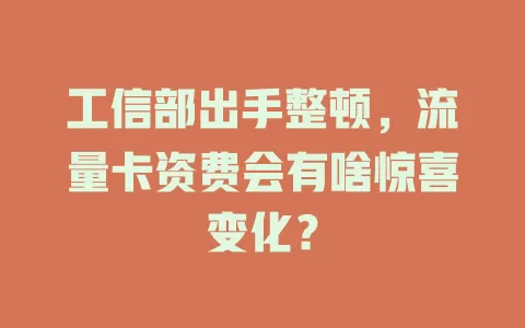 工信部出手整顿，流量卡资费会有啥惊喜变化？
