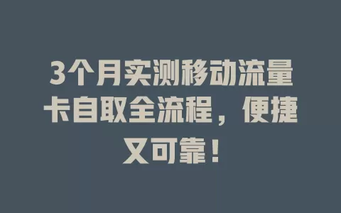 3个月实测移动流量卡自取全流程，便捷又可靠！