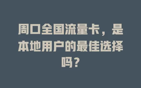 周口全国流量卡，是本地用户的最佳选择吗？