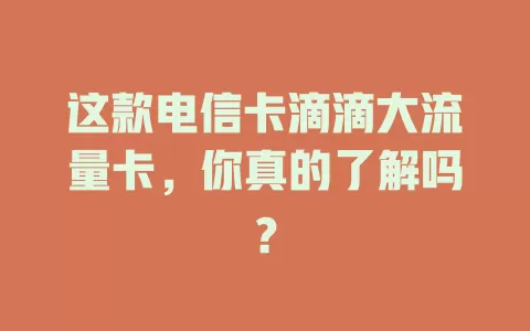 这款电信卡滴滴大流量卡，你真的了解吗？