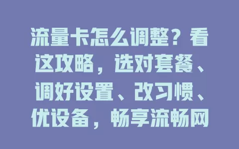 流量卡怎么调整？看这攻略，选对套餐、调好设置、改习惯、优设备，畅享流畅网络